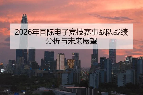 2026年国际电子竞技赛事战队战绩分析与未来展望 | Kaiyuan WorldCup
