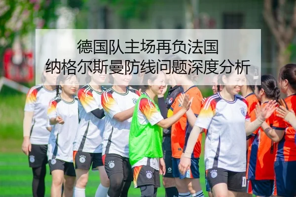 德国队主场再负法国 纳格尔斯曼防线问题深度分析 - Kaiyuan WorldCup