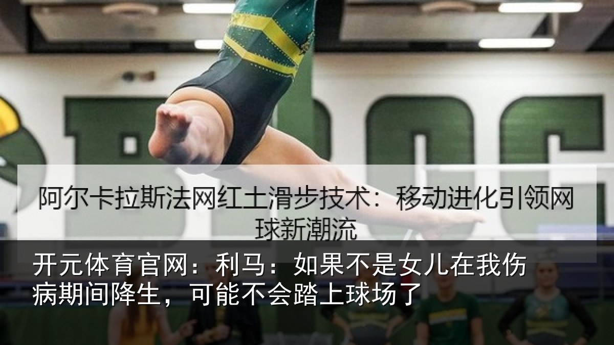 开元体育官网：利马：如果不是女儿在我伤病期间降生，可能不会踏上球场了