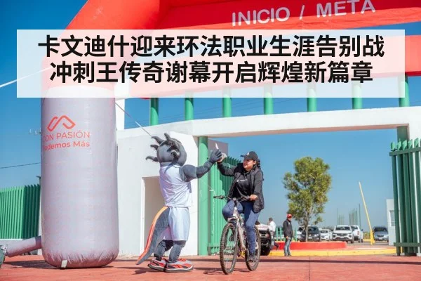 卡文迪什迎来环法职业生涯告别战 冲刺王传奇谢幕开启辉煌新篇章